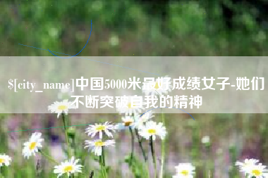 绍兴中国5000米最好成绩女子-她们不断突破自我的精神