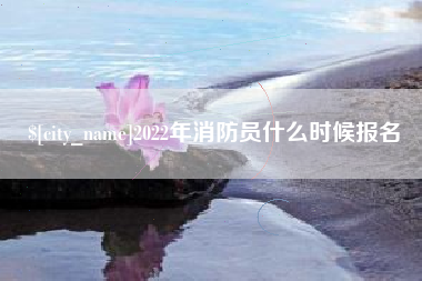 绍兴2022年消防员什么时候报名