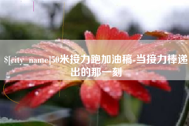 绍兴50米接力跑加油稿-当接力棒递出的那一刻