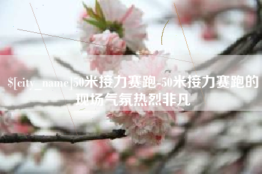 绍兴50米接力赛跑-50米接力赛跑的现场气氛热烈非凡