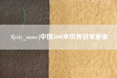绍兴中国5000米世界冠军是谁