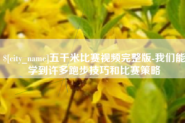 绍兴五千米比赛视频完整版-我们能学到许多跑步技巧和比赛策略