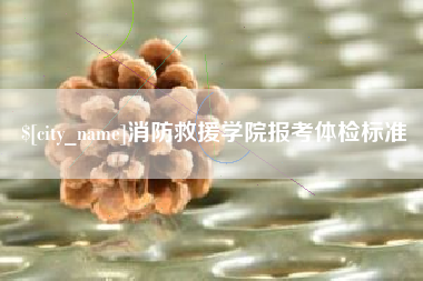 绍兴消防救援学院报考体检标准