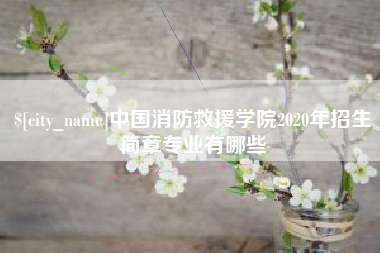 绍兴中国消防救援学院2020年招生简章专业有哪些