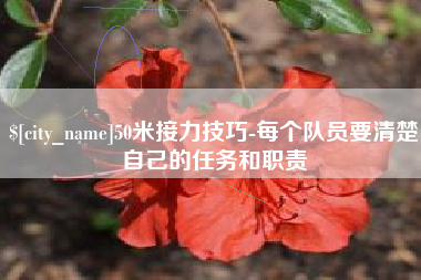 绍兴50米接力技巧-每个队员要清楚自己的任务和职责