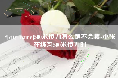 绍兴500米接力怎么跑不会累-小张在练习500米接力时
