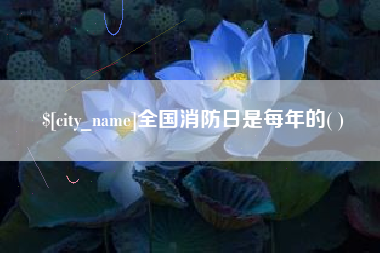 绍兴全国消防日是每年的( )