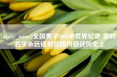 绍兴全国男子5000米世界纪录-他的名字永远铭刻在国内田径历史上
