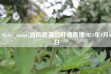 绍兴消防教育公开课直播2024年9月6日