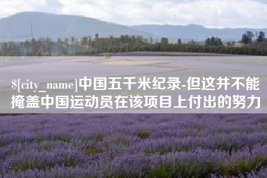 绍兴中国五千米纪录-但这并不能掩盖中国运动员在该项目上付出的努力