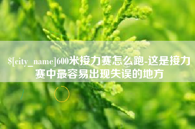 绍兴600米接力赛怎么跑-这是接力赛中最容易出现失误的地方