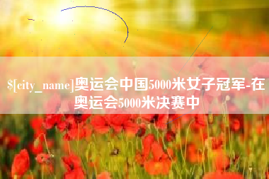 绍兴奥运会中国5000米女子冠军-在奥运会5000米决赛中