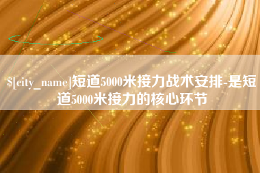 绍兴短道5000米接力战术安排-是短道5000米接力的核心环节