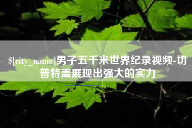 绍兴男子五千米世界纪录视频-切普特盖展现出强大的实力