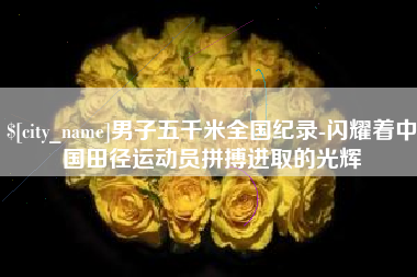 绍兴男子五千米全国纪录-闪耀着中国田径运动员拼搏进取的光辉