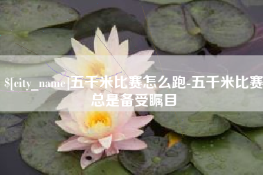 绍兴五千米比赛怎么跑-五千米比赛总是备受瞩目