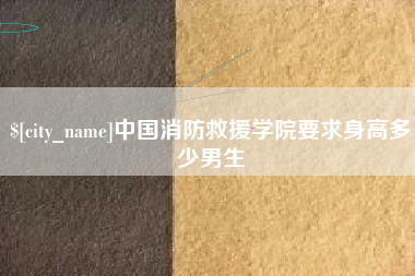 绍兴中国消防救援学院要求身高多少男生