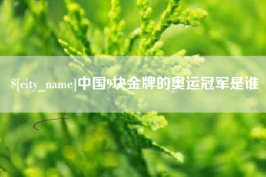 绍兴中国9块金牌的奥运冠军是谁