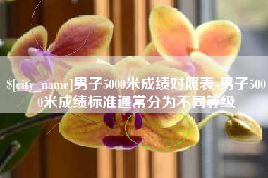 绍兴男子5000米成绩对照表-男子5000米成绩标准通常分为不同等级