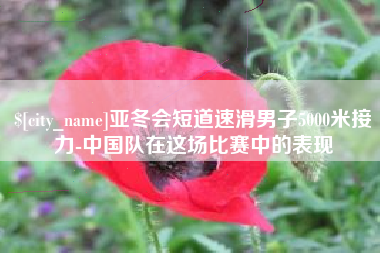 绍兴亚冬会短道速滑男子5000米接力-中国队在这场比赛中的表现