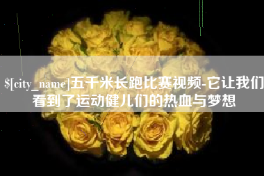 绍兴五千米长跑比赛视频-它让我们看到了运动健儿们的热血与梦想