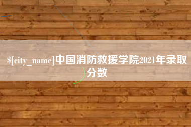 绍兴中国消防救援学院2021年录取分数