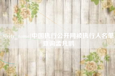 绍兴中国执行公开网被执行人名单查询孟凡鹏