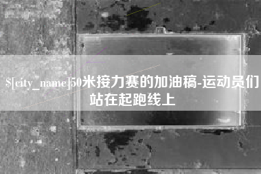 绍兴50米接力赛的加油稿-运动员们站在起跑线上