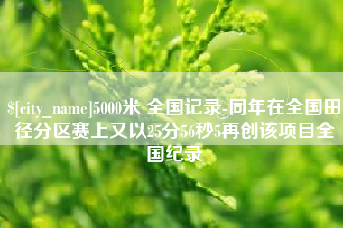 绍兴5000米 全国记录-同年在全国田径分区赛上又以25分56秒5再创该项目全国纪录