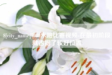 绍兴5000米跑比赛视频-在最初阶段就占据了较好位置