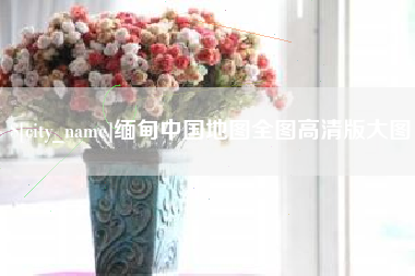 绍兴缅甸中国地图全图高清版大图