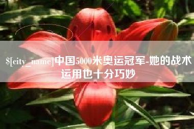 绍兴中国5000米奥运冠军-她的战术运用也十分巧妙