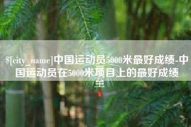 绍兴中国运动员5000米最好成绩-中国运动员在5000米项目上的最好成绩