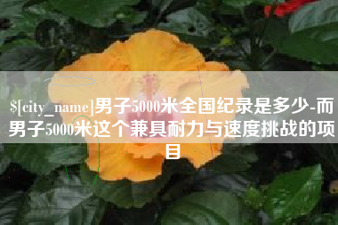 绍兴男子5000米全国纪录是多少-而男子5000米这个兼具耐力与速度挑战的项目