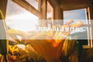 绍兴消防cccf认证是什么