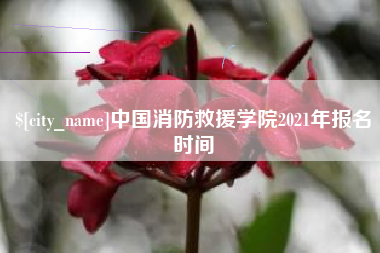 绍兴中国消防救援学院2021年报名时间