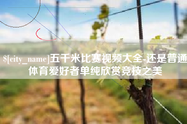 绍兴五千米比赛视频大全-还是普通体育爱好者单纯欣赏竞技之美