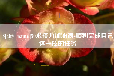 绍兴50米接力加油词-顺利完成自己这一棒的任务