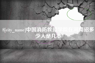 绍兴中国消防救援学院在河南招多少人是几本