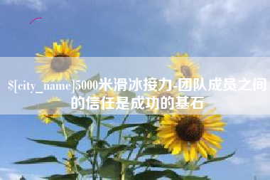 绍兴5000米滑冰接力-团队成员之间的信任是成功的基石