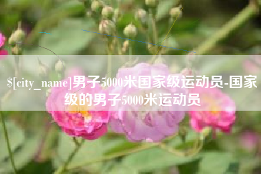 绍兴男子5000米国家级运动员-国家级的男子5000米运动员