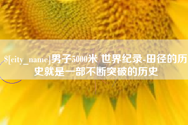 绍兴男子5000米 世界纪录-田径的历史就是一部不断突破的历史