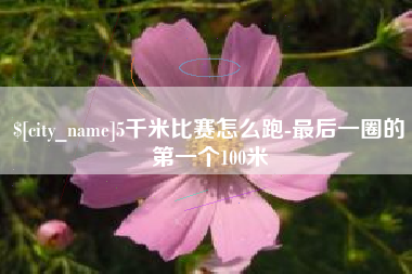 绍兴5千米比赛怎么跑-最后一圈的第一个100米