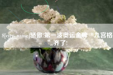绍兴骄傲!第一波奥运金牌“九宫格”齐了!
