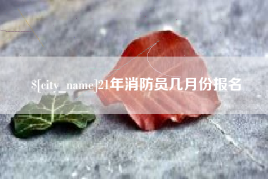 绍兴21年消防员几月份报名