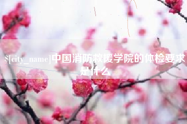 绍兴中国消防救援学院的体检要求是什么
