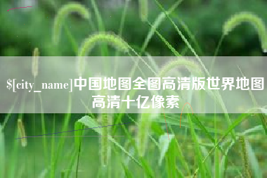 绍兴中国地图全图高清版世界地图高清十亿像素