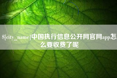 绍兴中国执行信息公开网官网app怎么要收费了呢