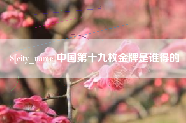 绍兴中国第十九枚金牌是谁得的