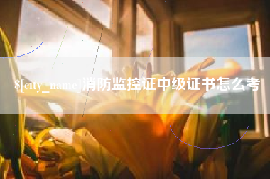 绍兴消防监控证中级证书怎么考